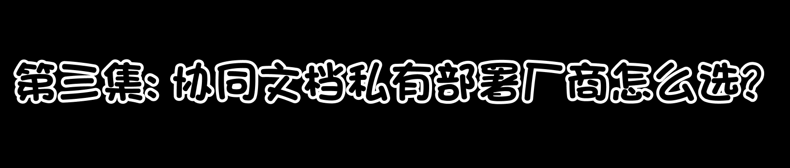 漫画第三集:协同文档私有部署厂商怎么选